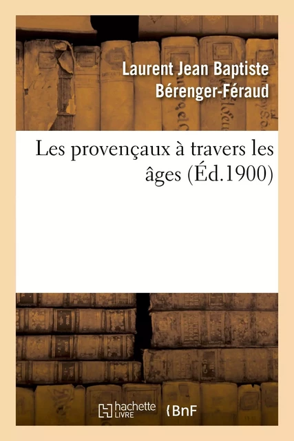 Les provençaux à travers les âges - Laurent Jean Baptiste Bérenger-Féraud - HACHETTE BNF