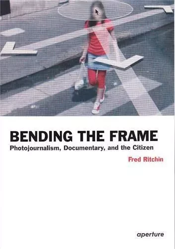 Bending the Frame Photojournalism, Documentary, and the Citizen /anglais -  RITCHIN FRED - APERTURE