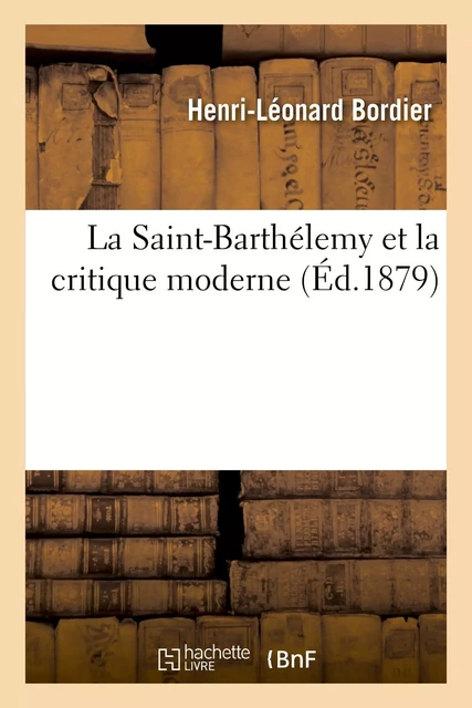 La Saint-Barthélemy et la critique moderne - Henri-Léonard Bordier - HACHETTE BNF