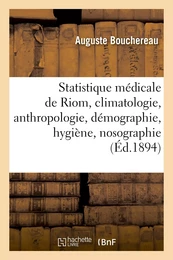 Statistique médicale de Riom, climatologie, anthropologie, démographie, hygiène, nosographie