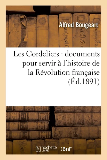 Les Cordeliers : documents pour servir à l'histoire de la Révolution française - Alfred Bougeart - HACHETTE BNF