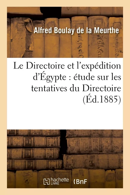 Le Directoire et l'expédition d'Égypte : étude sur les tentatives du Directoire pour communiquer - Alfred Boulay de la Meurthe - HACHETTE BNF