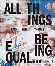 Hank Willis Thomas: All Things Being Equal /anglais