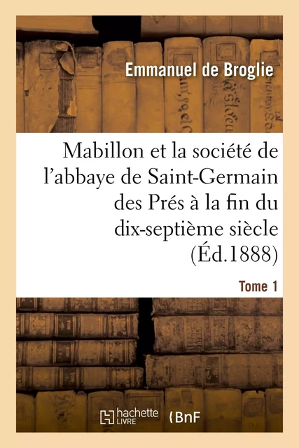 Mabillon et la société de l'abbaye de Saint-Germain des Prés. Tome 1 - Emmanuel deBroglie - HACHETTE BNF