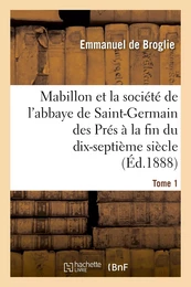 Mabillon et la société de l'abbaye de Saint-Germain des Prés. Tome 1