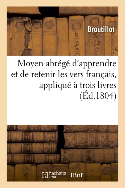 Moyen abrégé d'apprendre et de retenir les vers français, appliqué à trois livres choisis -  Broutillot - HACHETTE BNF