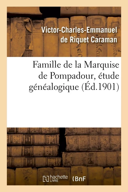 Famille de la Marquise de Pompadour, étude généalogique - Victor-Charles-Emmanuel de Riquet Caraman - HACHETTE BNF