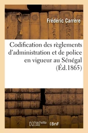 Codification des règlements d'administration et de police en vigueur au Sénégal et dépendances