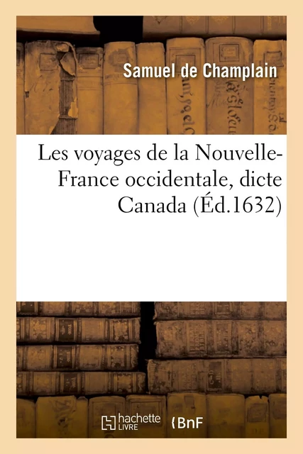 Les voyages de la Nouvelle-France occidentale, dicte Canada : où se voit comme ce pays a esté - Samuel deChamplain - HACHETTE BNF