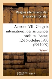 Actes du VIII Congrès international des assurances sociales : Rome, 12-16 octobre 1908. Volume 1