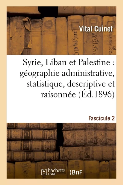 Syrie, Liban et Palestine : géographie administrative, statistique. Fascicule 2 - Vital Cuinet - HACHETTE BNF