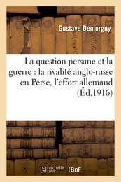 La question persane et la guerre : la rivalité anglo-russe en Perse, l'effort allemand