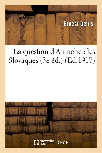 La question d'Autriche : les Slovaques (3e éd) - Ernest Denis - HACHETTE BNF