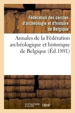 Annales de la Fédération archéologique et historique de Belgique -  Fédération des cercles d'archéologie et d'histoire de Belgique - HACHETTE BNF