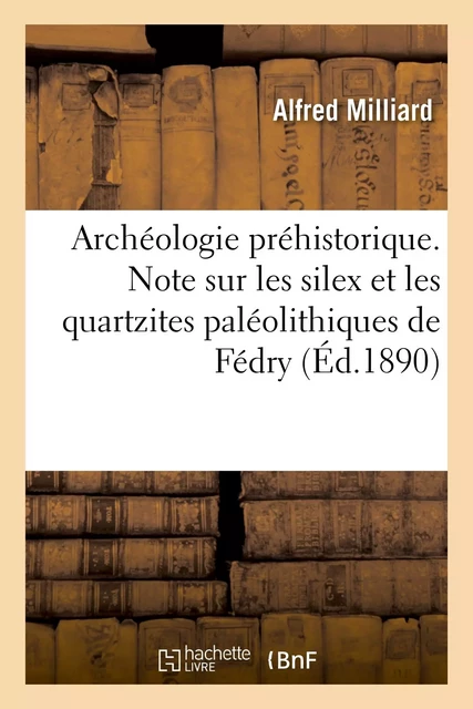 Archéologie préhistorique. Note sur les silex et les quartzites paléolithiques de Fédry - Alfred Milliard - HACHETTE BNF