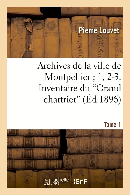 Archives de la ville de Montpellier 1, 2-3. Inventaire du Grand chartrier". Tome 1,Fascicule 2" - Pierre Louvet - HACHETTE BNF