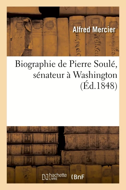 Biographie de Pierre Soulé, sénateur à Washington - Alfred Mercier - HACHETTE BNF