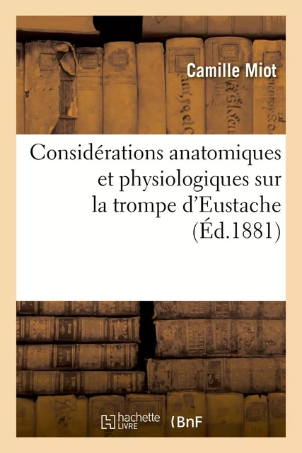 Considérations anatomiques et physiologiques sur la trompe d'Eustache - Camille Miot, Jean Baratoux - HACHETTE BNF