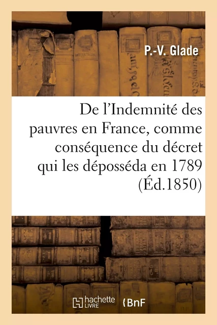 De l'Indemnité des pauvres en France, comme conséquence du décret qui les déposséda en 1789 - P.-V. Glade - HACHETTE BNF