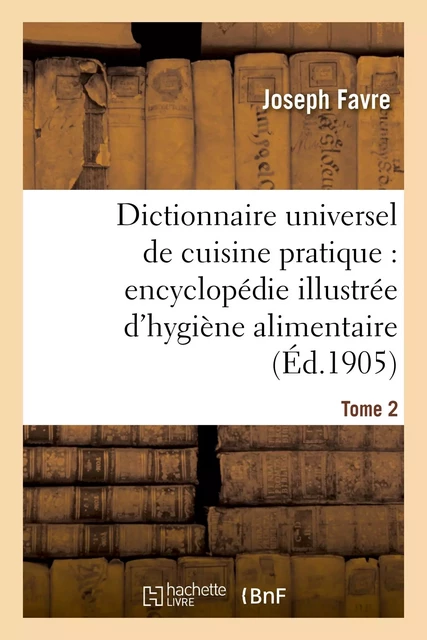 Dictionnaire universel de cuisine pratique : encyclopédie illustrée d'hygiène alimentaire. T. 2 - Joseph Favre - HACHETTE BNF