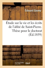 Étude sur la vie et les écrits de l'abbé de Saint-Pierre. Thèse pour le doctorat, présentée