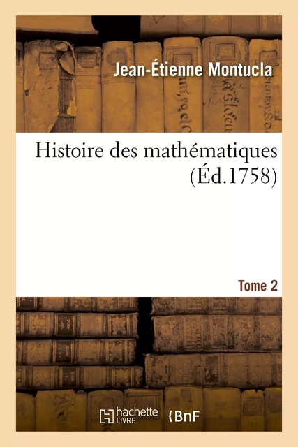 Histoire des mathématiques. Tome 2 (Éd.1758) - Jean-Étienne Montucla - HACHETTE BNF