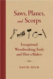 Saws, Planes, and Scorps Exceptional Woodworking Tools and Their Makers /anglais