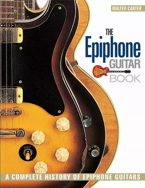 THE EPIPHONE GUITAR BOOK A COMPLETE HISTORY OF EPIPHONE GUITARS -  -  RECUEIL -  WALTER CARTER - HAL LEONARD