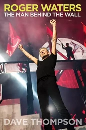 ROGER WATERS : THE MAN BEHIND THE WALL - BY DAVE THOMPSON