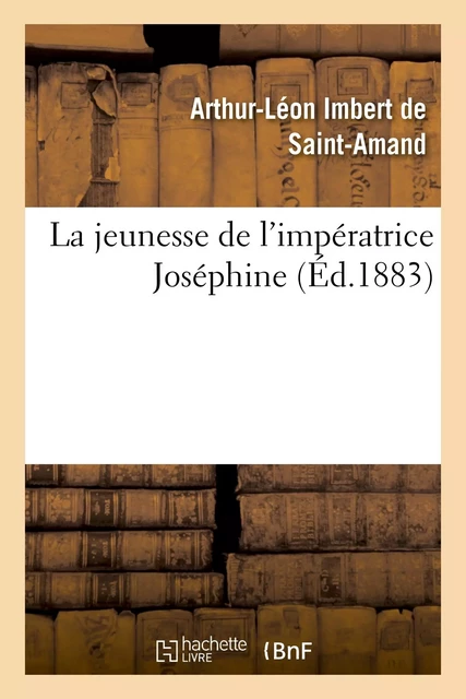 La jeunesse de l'impératrice Joséphine - Arthur-Léon Imbert de Saint-Amand - HACHETTE BNF