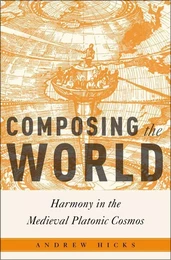 ANDREW HICKS  :  COMPOSING THE WORLD -  HARMONY IN THE MEDIEVAL PLATONIC COSMOS