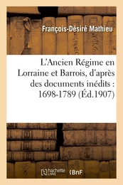 L'Ancien Régime en Lorraine et Barrois, d'après des documents inédits : 1698-1789