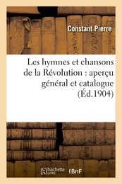 Les hymnes et chansons de la Révolution : aperçu général et catalogue, avec notices historiques