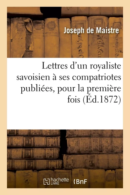 Lettres d'un royaliste savoisien à ses compatriotes publiées, pour la première fois, en France - Joseph deMaistre - HACHETTE BNF