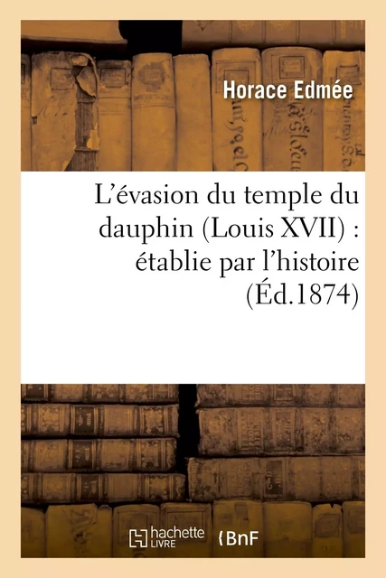 L'évasion du temple du dauphin (Louis XVII) : établie par l'histoire - Horace Edmée - HACHETTE BNF