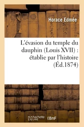 L'évasion du temple du dauphin (Louis XVII) : établie par l'histoire