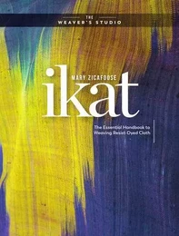 Ikat The Essential Handbook to Weaving Resist-Dyed Cloth /anglais