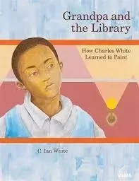 Grandpa and the Library: How Charles White Learned to Paint /anglais