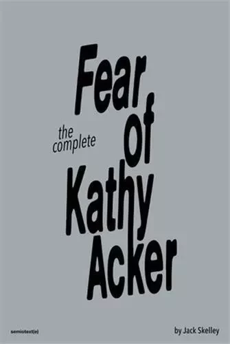 The Complete Fear of Kathy Acker /anglais -  SKELLEY JACK - SEMIOTEXTE