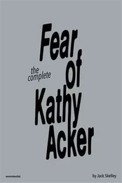 The Complete Fear of Kathy Acker /anglais