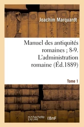 Manuel des antiquités romaines 8-9. L'administration romaine. Tome 1