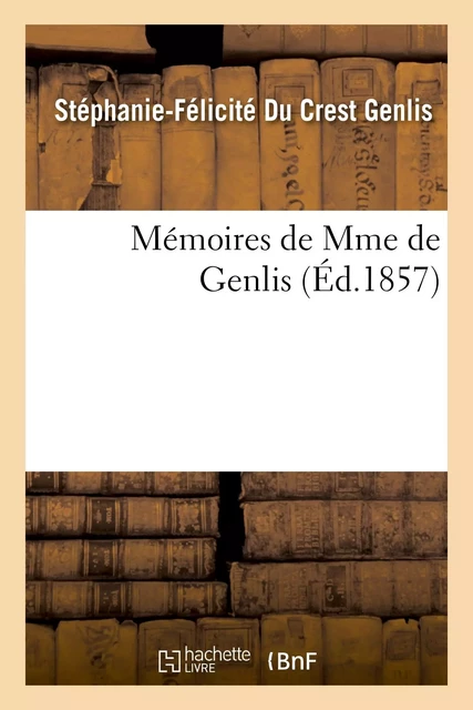 Mémoires de Mme de Genlis - Stéphanie-Félicité Du Crest comtesse de Genlis - HACHETTE BNF