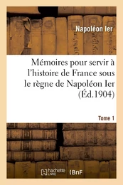 Mémoires pour servir à l'histoire de France sous le règne de Napoléon Ier. Tome 1