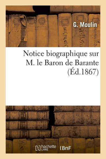 Notice biographique sur M. le Baron de Barante - G. Moulin - HACHETTE BNF