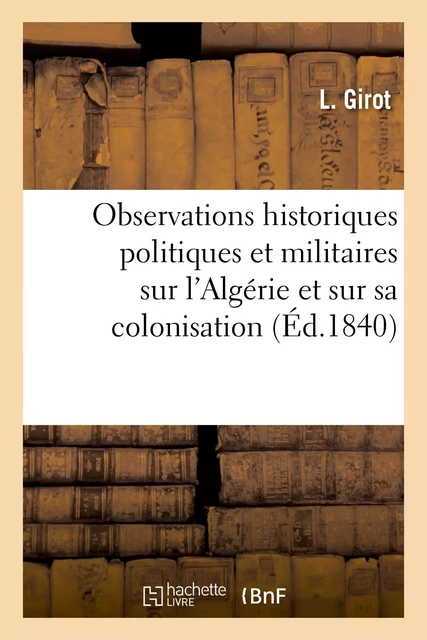 Observations historiques politiques et militaires sur l'Algérie et sur sa colonisation - L. Girot - HACHETTE BNF