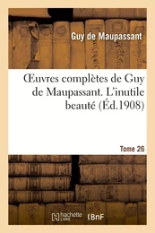 Oeuvres complètes de Guy de Maupassant. Tome 26 L'inutile beauté