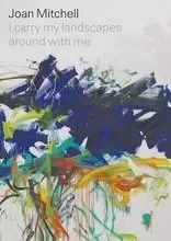 Joan Mitchell I carry my landscapes around with me /anglais