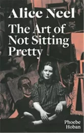 Alice Neel The Art of Not Sitting Pretty /anglais