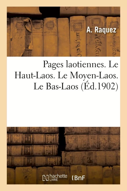 Pages laotiennes. Le Haut-Laos. Le Moyen-Laos. Le Bas-Laos - A. Raquez - HACHETTE BNF