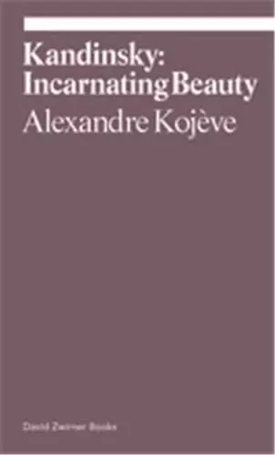 Alexandre Kojeve Kandinsky Incarnating Beauty /anglais -  KOJEVE ALEXANDRE/GRO - DAVID ZWIRNER